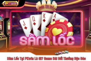 Sâm Lốc Tại PKwin Là Gì? Game Bài Đổi Thưởng Độc Đáo