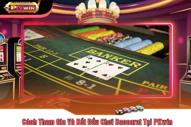 Cách Tham Gia Và Bắt Đầu Chơi Baccarat Tại PKwin