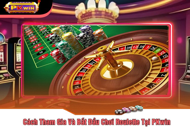 Cách Tham Gia Và Bắt Đầu Chơi Roulette Tại PKwin