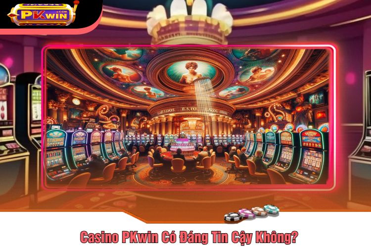 Casino PKwin Có Đáng Tin Cậy Không?