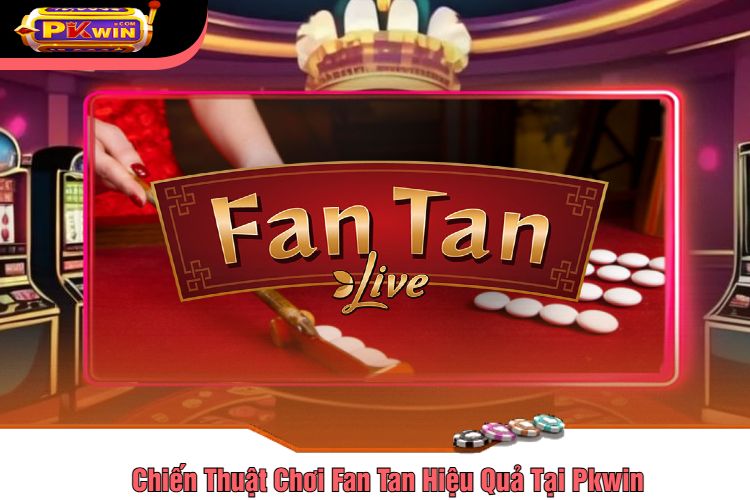 Chiến Thuật Chơi Fan Tan Hiệu Quả Tại Pkwin