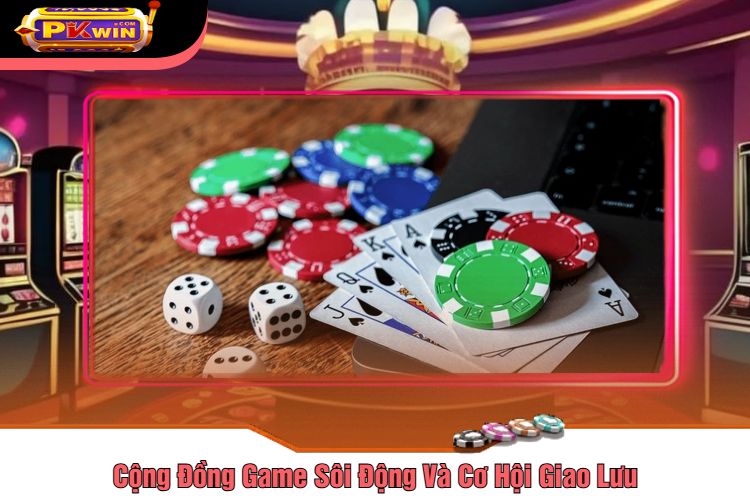 Cộng Đồng Game Sôi Động Và Cơ Hội Giao Lưu