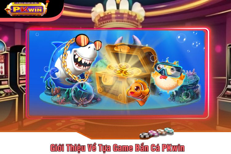 Giới Thiệu Về Tựa Game Bắn Cá PKwin