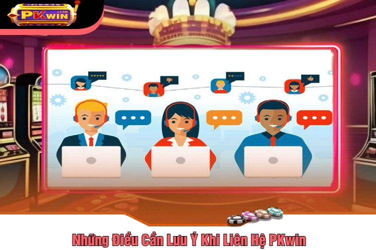 Những Điều Cần Lưu Ý Khi Liên Hệ PKwin 