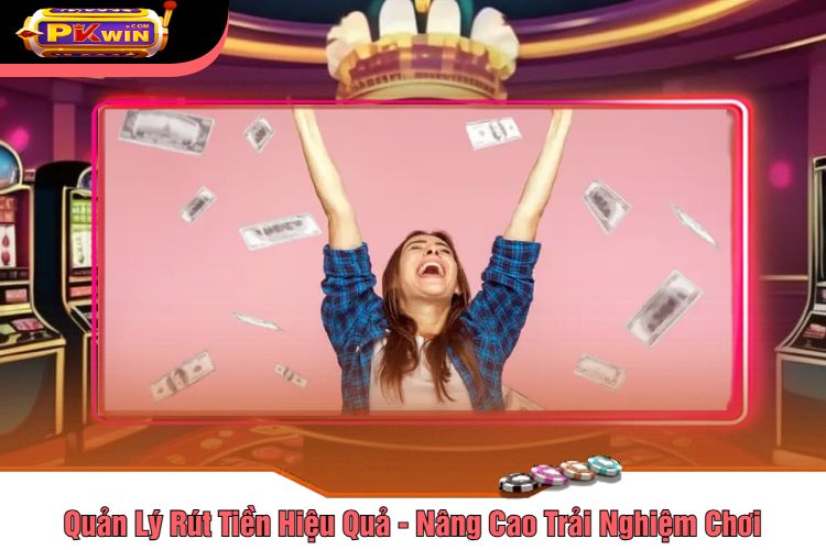 Quản Lý Rút Tiền Hiệu Quả - Nâng Cao Trải Nghiệm Chơi