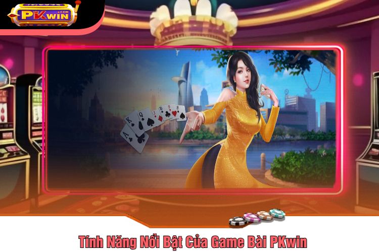 Tính Năng Nổi Bật Của Game Bài PKwin