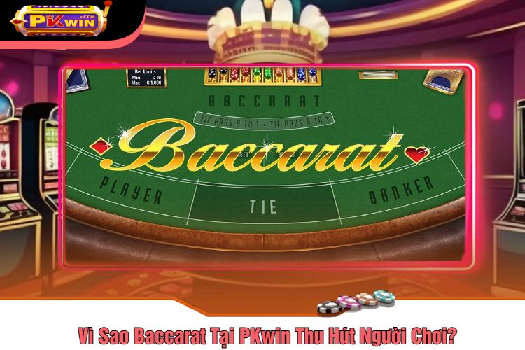 Vì Sao Baccarat Tại PKwin Thu Hút Người Chơi?